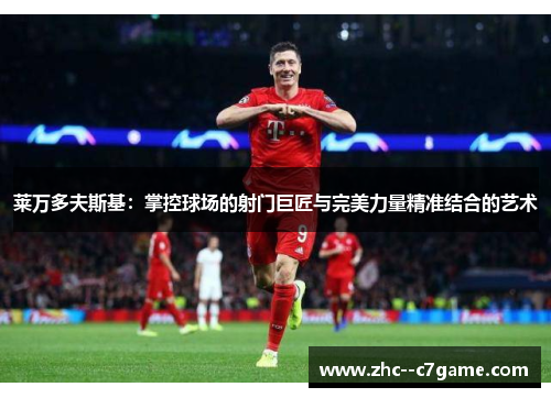 莱万多夫斯基:掌控球场的射门巨匠与完美力量精准结合的艺术 莱万多夫斯基:掌控球场的射门巨匠与完美力量精准结合的艺术