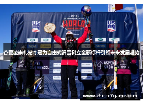 谷爱凌崇礼站夺冠为自由式滑雪树立全新标杆引领未来发展趋势