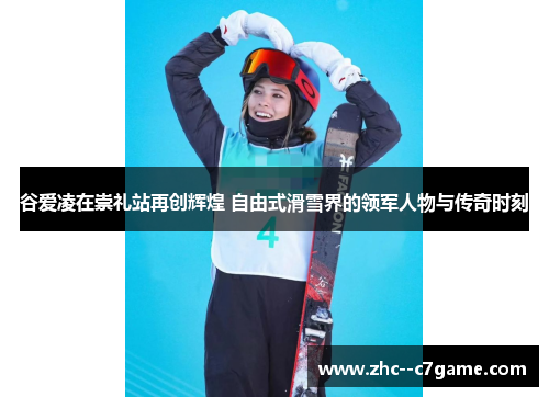 谷爱凌在崇礼站再创辉煌 自由式滑雪界的领军人物与传奇时刻