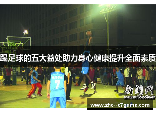 踢足球的五大益处助力身心健康提升全面素质 踢足球的五大益处助力身心健康提升全面素质