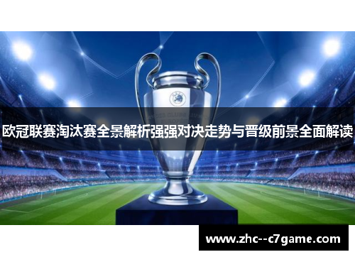 欧冠联赛淘汰赛全景解析强强对决走势与晋级前景全面解读