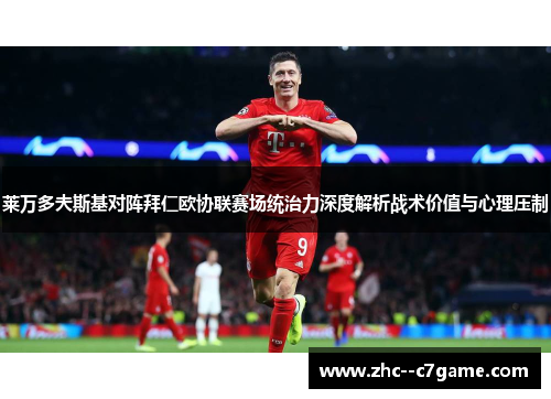 莱万多夫斯基对阵拜仁欧协联赛场统治力深度解析战术价值与心理压制