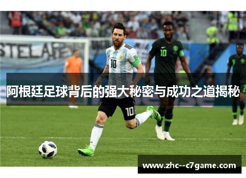 阿根廷足球背后的强大秘密与成功之道揭秘