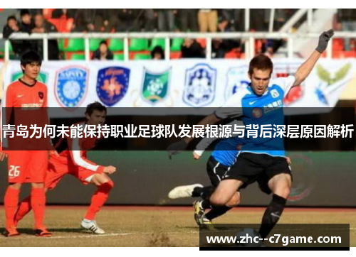 青岛为何未能保持职业足球队发展根源与背后深层原因解析