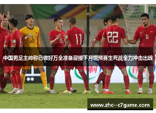 中国男足主帅称已做好万全准备迎接下月世预赛生死战全力冲击出线