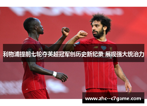 利物浦提前七轮夺英超冠军创历史新纪录 展现强大统治力