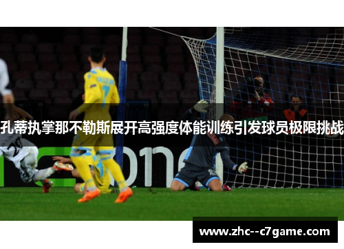 孔蒂执掌那不勒斯展开高强度体能训练引发球员极限挑战 孔蒂执掌那不勒斯展开高强度体能训练引发球员极限挑战