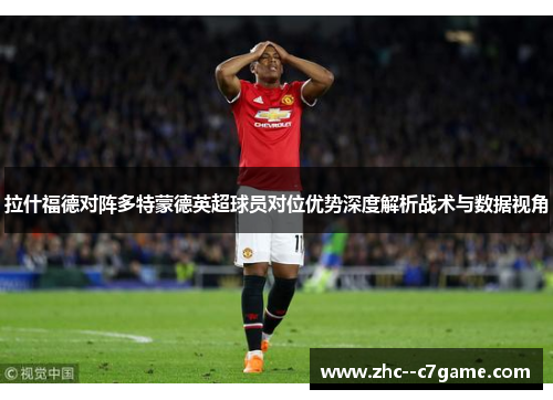 拉什福德对阵多特蒙德英超球员对位优势深度解析战术与数据视角