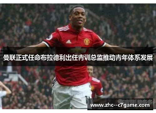 曼联正式任命布拉德利出任青训总监推动青年体系发展 曼联正式任命布拉德利出任青训总监推动青年体系发展