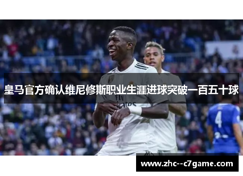 皇马官方确认维尼修斯职业生涯进球突破一百五十球