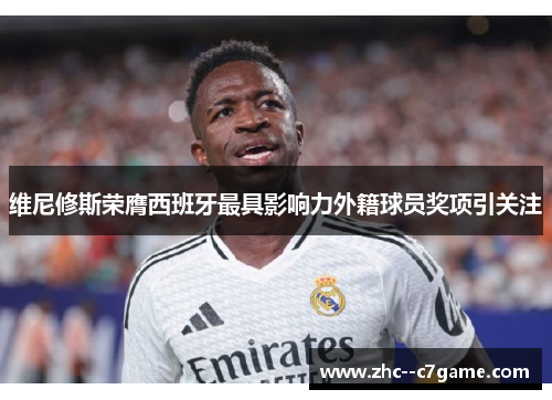 维尼修斯荣膺西班牙最具影响力外籍球员奖项引关注 维尼修斯荣膺西班牙最具影响力外籍球员奖项引关注