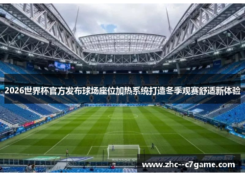 2026世界杯官方发布球场座位加热系统打造冬季观赛舒适新体验 2026世界杯官方发布球场座位加热系统打造冬季观赛舒适新体验