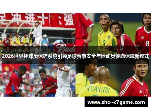 2026世界杯球员保护系统引领足球赛事安全与运动员健康保障新模式