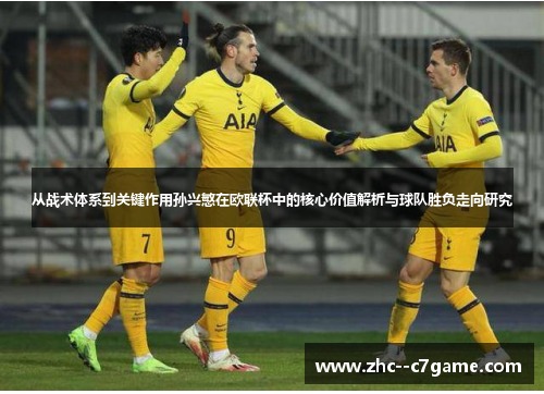 从战术体系到关键作用孙兴慜在欧联杯中的核心价值解析与球队胜负走向研究 从战术体系到关键作用孙兴慜在欧联杯中的核心价值解析与球队胜负走向研究