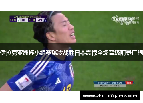 伊拉克亚洲杯小组赛爆冷战胜日本震惊全场晋级前景广阔