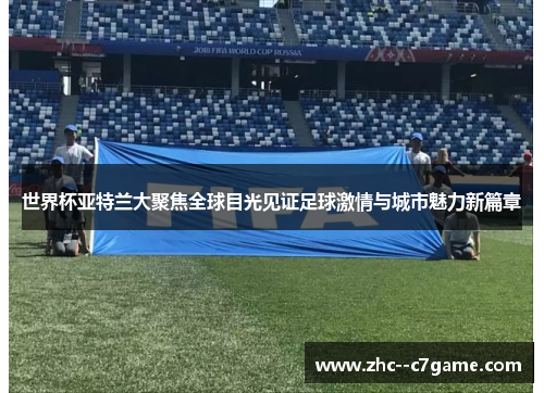 世界杯亚特兰大聚焦全球目光见证足球激情与城市魅力新篇章