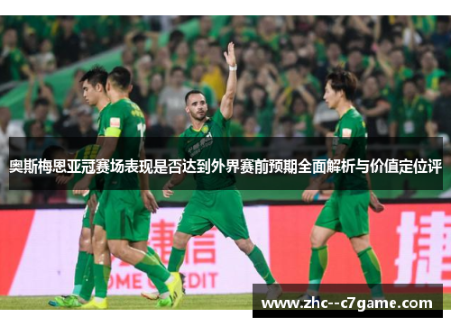 奥斯梅恩亚冠赛场表现是否达到外界赛前预期全面解析与价值定位评 奥斯梅恩亚冠赛场表现是否达到外界赛前预期全面解析与价值定位评