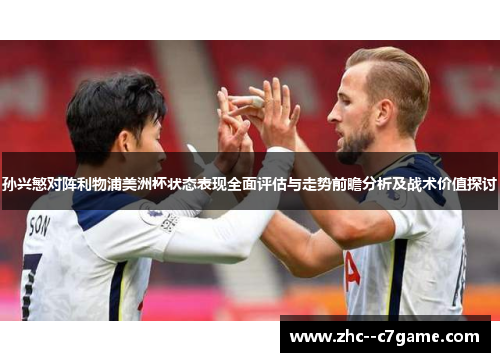 孙兴慜对阵利物浦美洲杯状态表现全面评估与走势前瞻分析及战术价值探讨 孙兴慜对阵利物浦美洲杯状态表现全面评估与走势前瞻分析及战术价值探讨