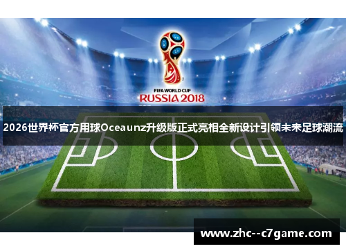 2026世界杯官方用球Oceaunz升级版正式亮相全新设计引领未来足球潮流 2026世界杯官方用球Oceaunz升级版正式亮相全新设计引领未来足球潮流