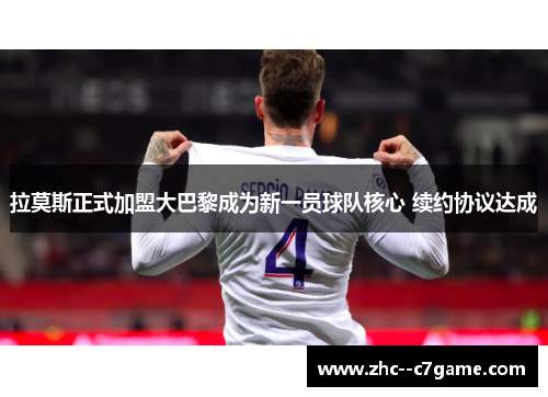拉莫斯正式加盟大巴黎成为新一员球队核心 续约协议达成
