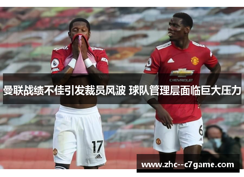 曼联战绩不佳引发裁员风波 球队管理层面临巨大压力 曼联战绩不佳引发裁员风波 球队管理层面临巨大压力