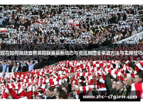 现在如何高效查看英超联赛最新动态与资讯指南全渠道方法与实用技巧 现在如何高效查看英超联赛最新动态与资讯指南全渠道方法与实用技巧
