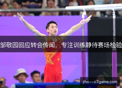 邹敬园回应转会传闻，专注训练静待赛场检验